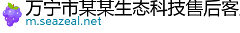 万宁市某某生态科技售后客服中心