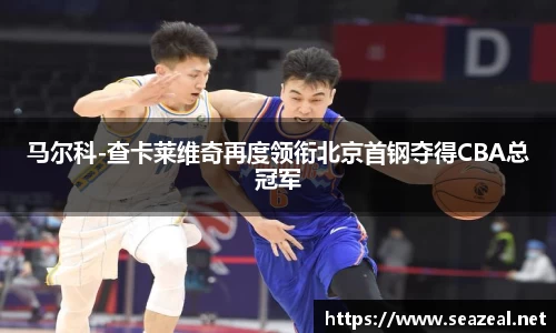 马尔科-查卡莱维奇再度领衔北京首钢夺得CBA总冠军