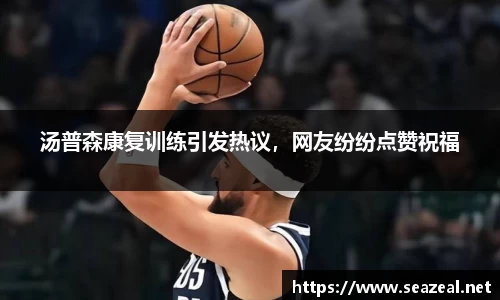 汤普森康复训练引发热议，网友纷纷点赞祝福