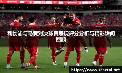 利物浦与马竞对决球员表现评分分析与精彩瞬间回顾
