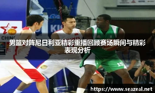 男篮对阵尼日利亚精彩重播回顾赛场瞬间与精彩表现分析