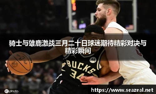 骑士与雄鹿激战三月二十日球迷期待精彩对决与精彩瞬间