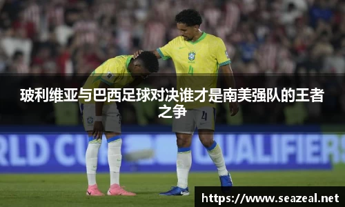 玻利维亚与巴西足球对决谁才是南美强队的王者之争