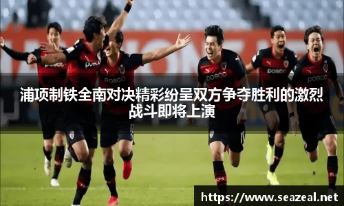 浦项制铁全南对决精彩纷呈双方争夺胜利的激烈战斗即将上演
